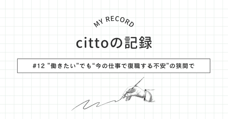 #12 | cittoの記録 | “働きたい”でも“今の仕事で復職する不安”の狭間で