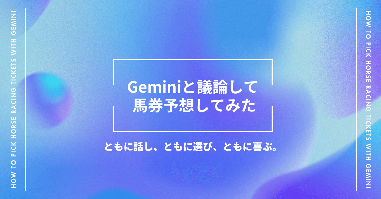 Geminiと議論して馬券予想してみた。 -AIと一緒に馬券の買い方を