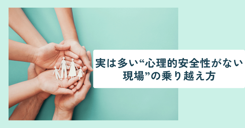 実は多い“心理的安全性がない現場”の乗り越え方