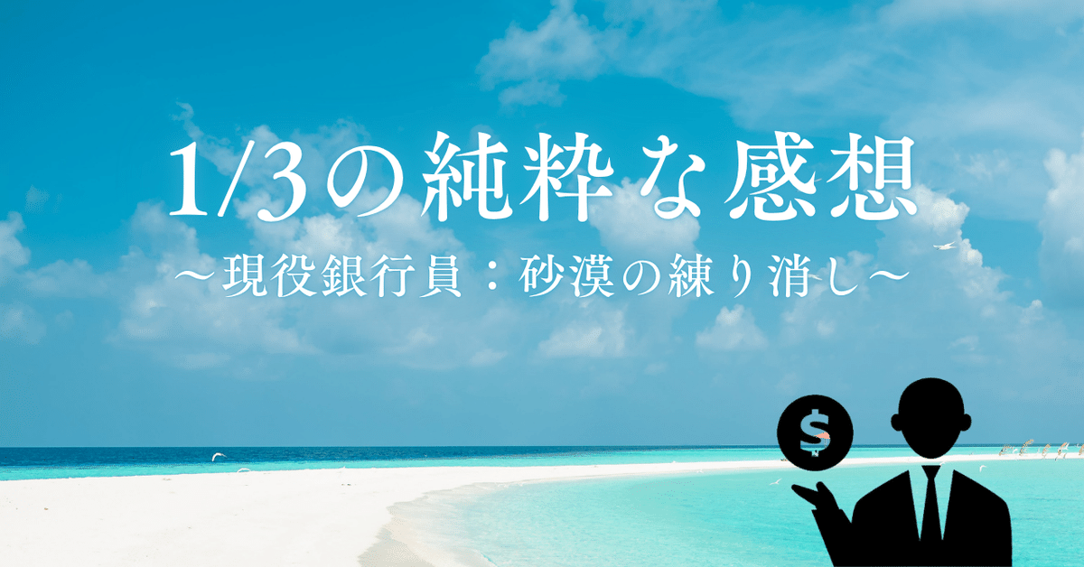 現役銀行員：砂漠の練り消し】1/3の純粋な感想｜元銀行員による