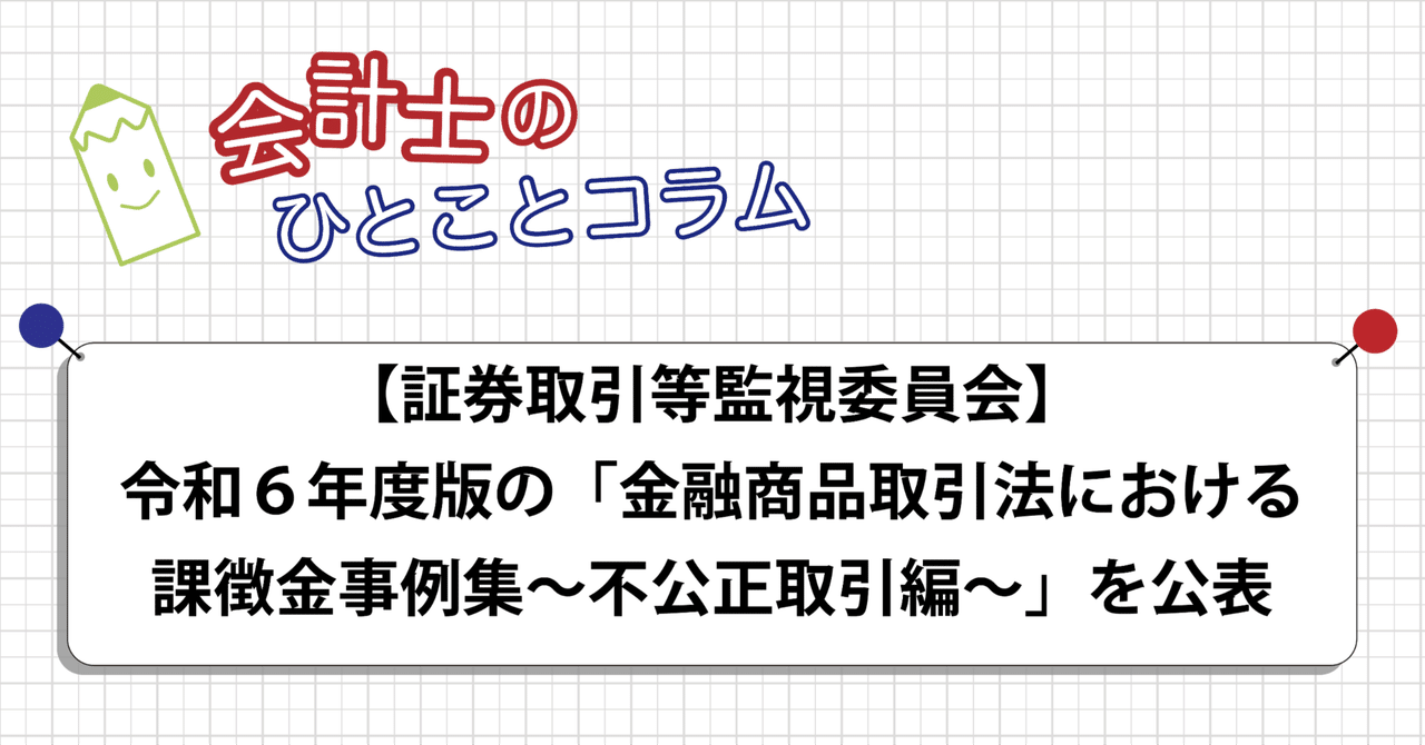 証券取引等監視委員会】令和６年度版の「金融商品取引法における課徴金事例集～不公正取引編～」を公表｜アガットイノベーション