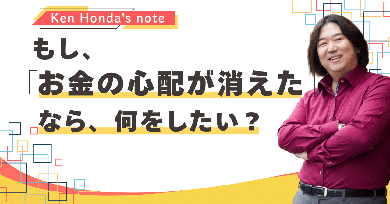 お金の心配が消えたら、何をしたい？｜本田健（Ken Honda）