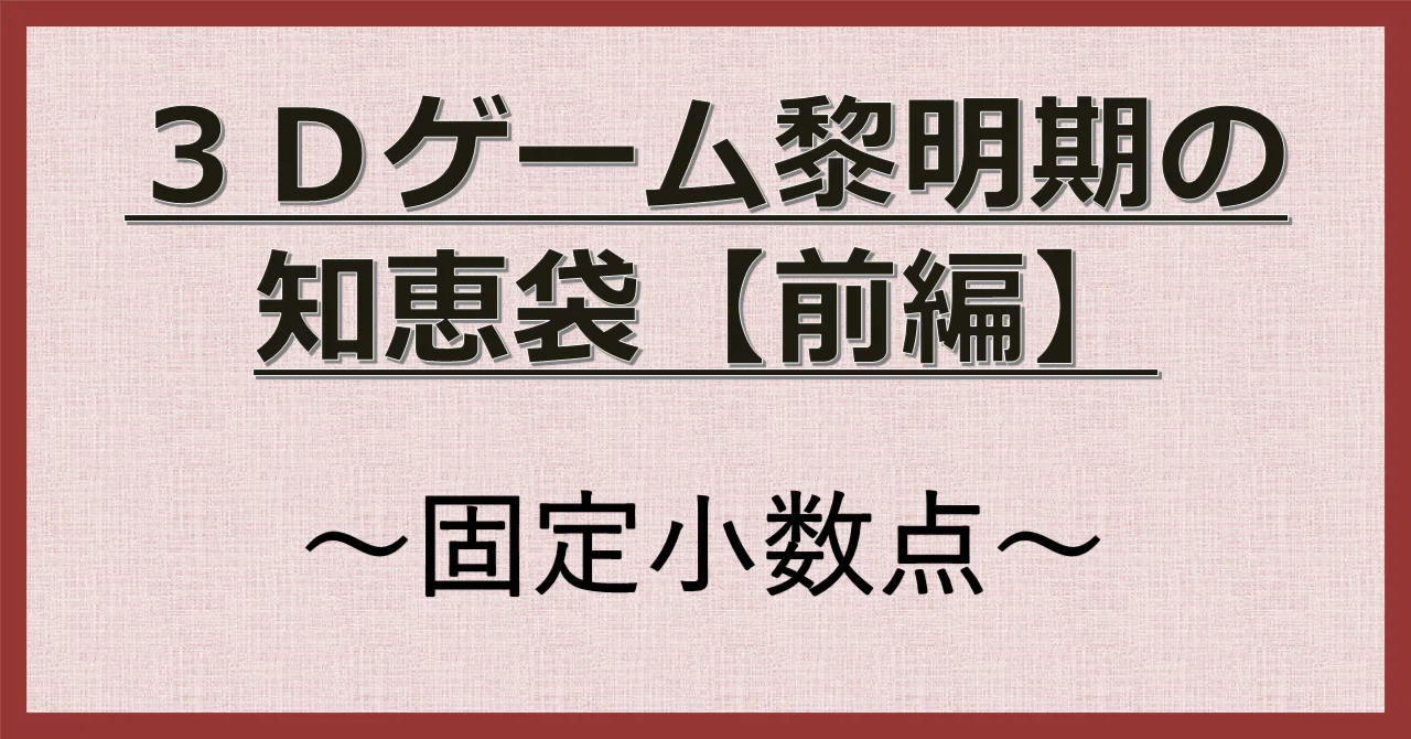 3Dゲーム黎明期の知恵袋【前編】～固定小数点～｜なかば