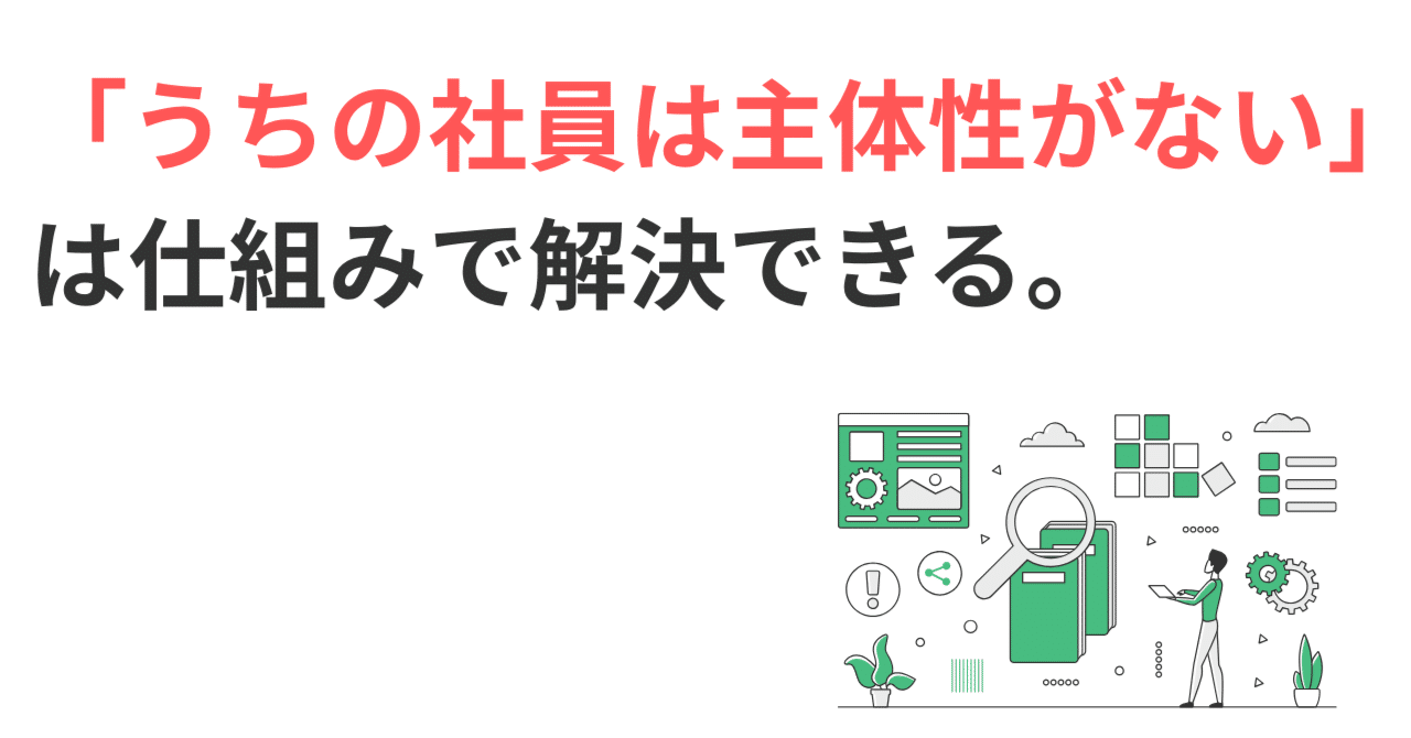 「うちの社員は主体性がない」は仕組みで解決できる。