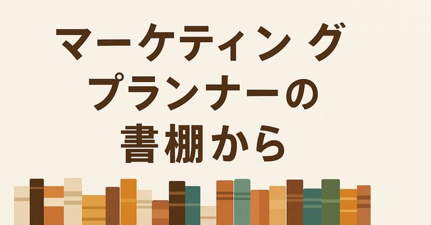 マーケティングを実務と学術の両面から学ぶ：マーケターの本棚
