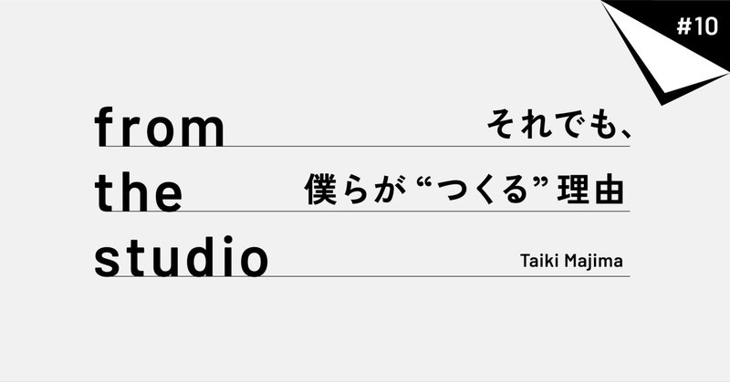 from the studio | それでも、僕らが“つくる”理由