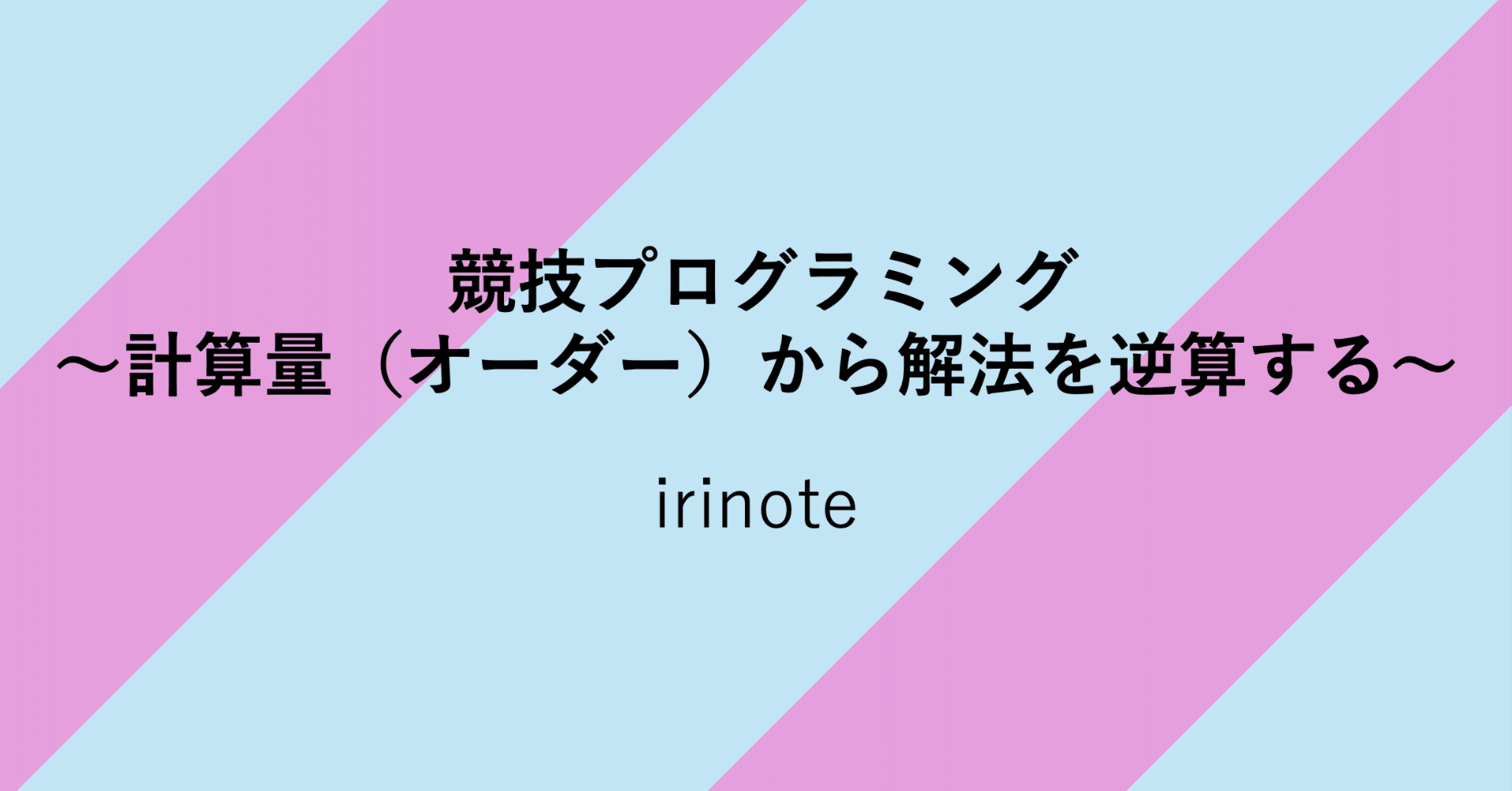 競技プログラミング 〜計算量（オーダー）から解法を逆算する
