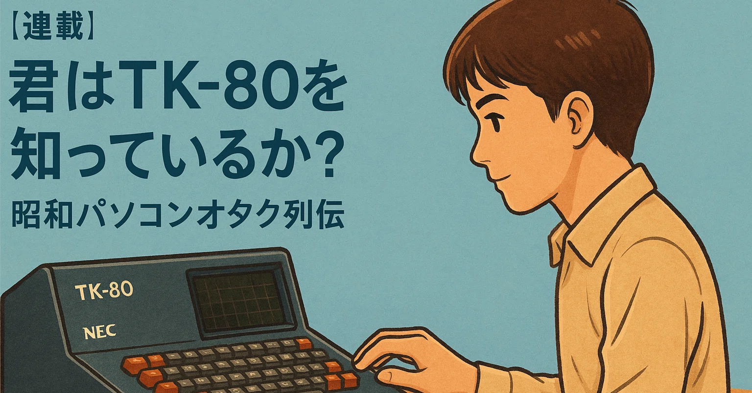 連載】～ 昭和パソコンオタク列伝～ 第1回：「世界が変わる音がした