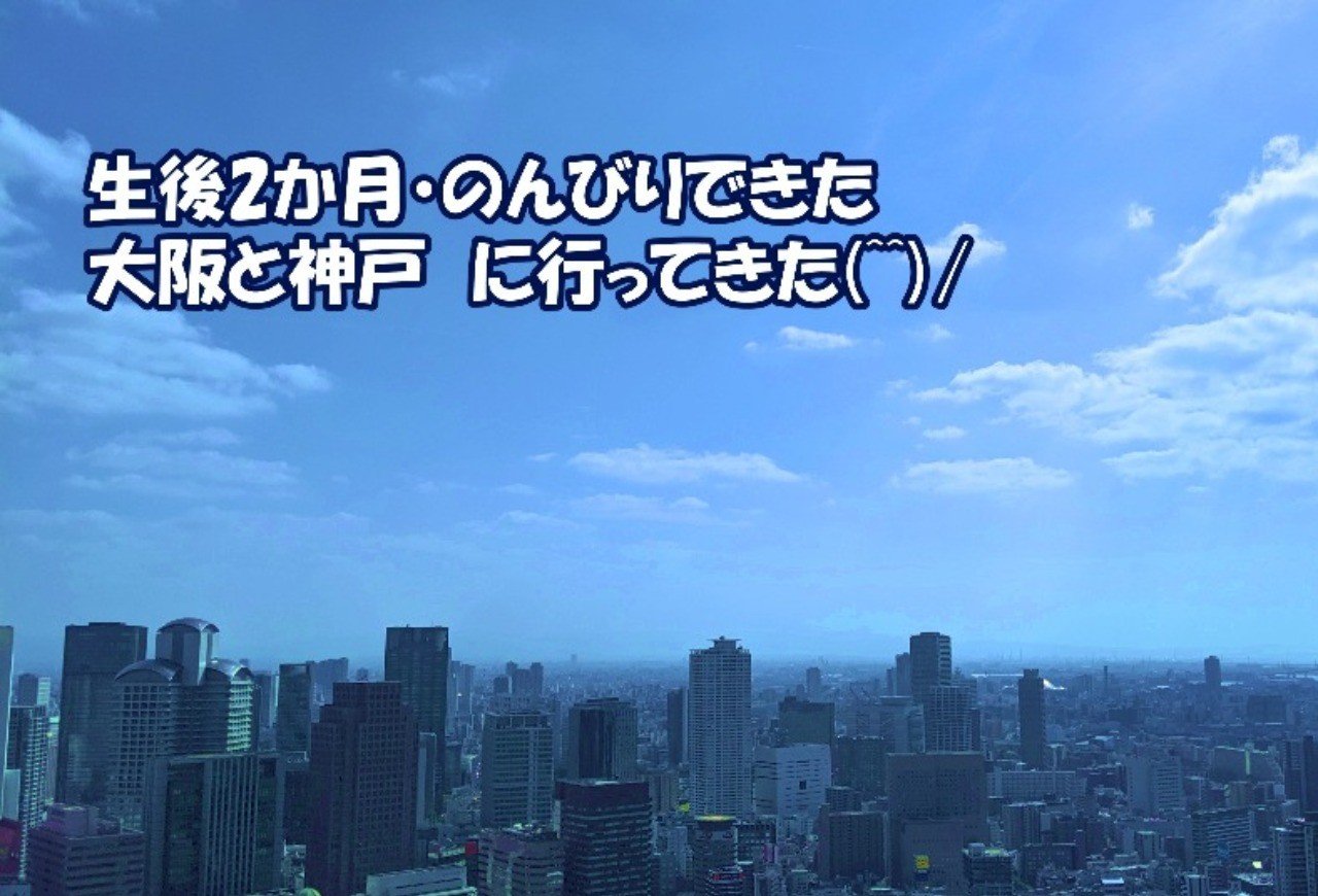 生後2か月 のんびりできた大阪と神戸 に行ってきた ハルチャイ 29平米 1dk お狭な都心子育て Note