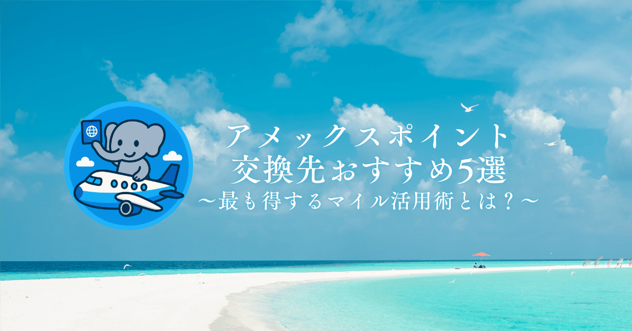 アメックスのポイント交換先おすすめ5選｜私が交換してきた、最も得するマイル活用術｜たびぞぅ✈ANA/JAL/ホテルステイ🏨ポイ活トラベル情報✈️