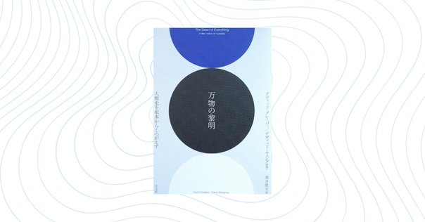 グレーバーらに4か月間翻弄された「万物の黎明 人類史を根本から