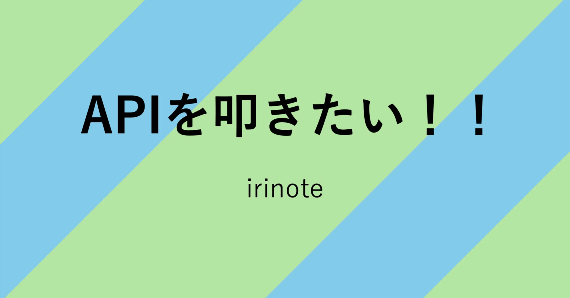 I want to hit an API!!｜irinote