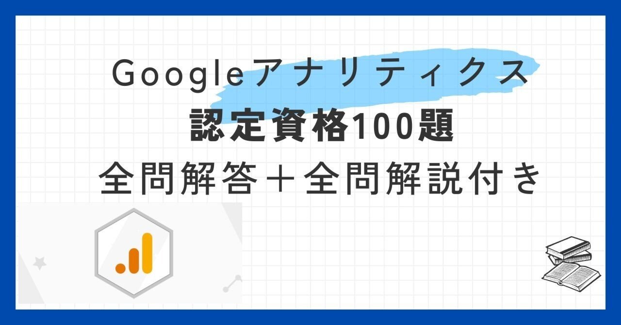 Googleアナリティクス認定資格全問解答＋全問解説付き100題【2025年