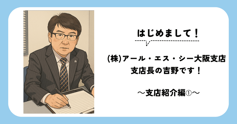 はじめまして！(株)アール・エス・シー大阪支店 支店長の吉野です！～支店紹介編➀～