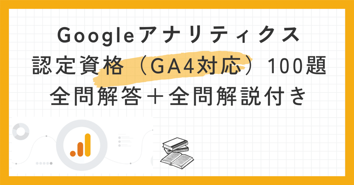 Googleアナリティクス認定資格(GA4対応)100題全問解答＋全問解説