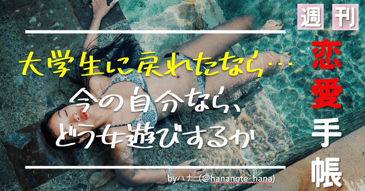 いま大学生に戻ったなら どんなふうに女遊びをしたいか 週刊 恋愛手帳 013 ハナさん モテる 資本主義 Note