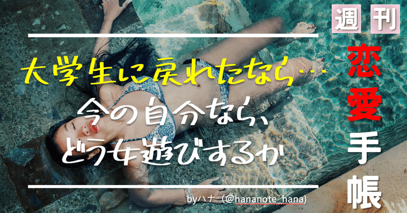 いま大学生に戻ったなら どんなふうに女遊びをしたいか 恋愛本質論 13号 ハナさん モテる 資本主義 Note