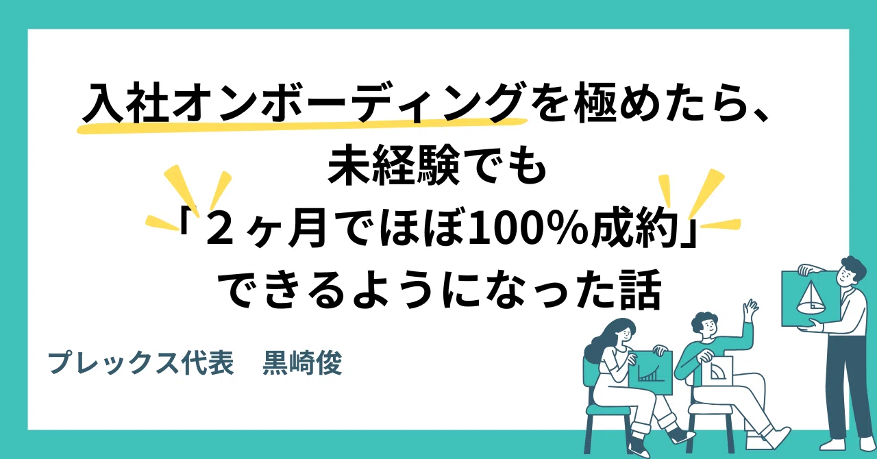 入社オンボーディング」を極めたら、未経験でも2ヶ月でほぼ100％成約 