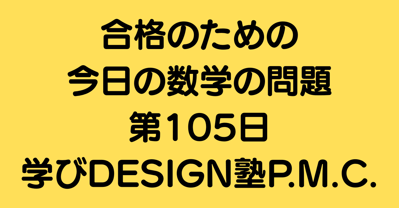合格のための今日の数学の問題 第105日（学びDESIGN塾P.M.C.