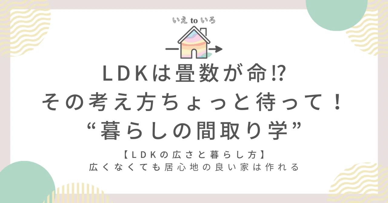 LDKの広さと暮らし方】LDKは畳数が命⁉その考え方ちょっと待って LDKの広さと暮らし方】LDKは畳数が命⁉その考え方ちょっと待って