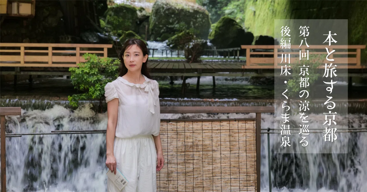 本と旅する京都 第八回京都の涼を巡る後編 川床とくらま温泉｜SENSE OF WONDER