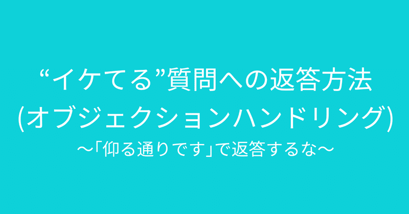 イケてる質問への返答方法(オブジェクションハンドリング)〜｢仰る通り｣で返答するな〜