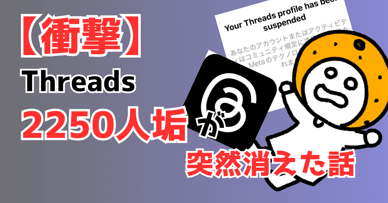 注意喚起】Threadsで2250人フォロワー垢が突然BANされた話｜みかん