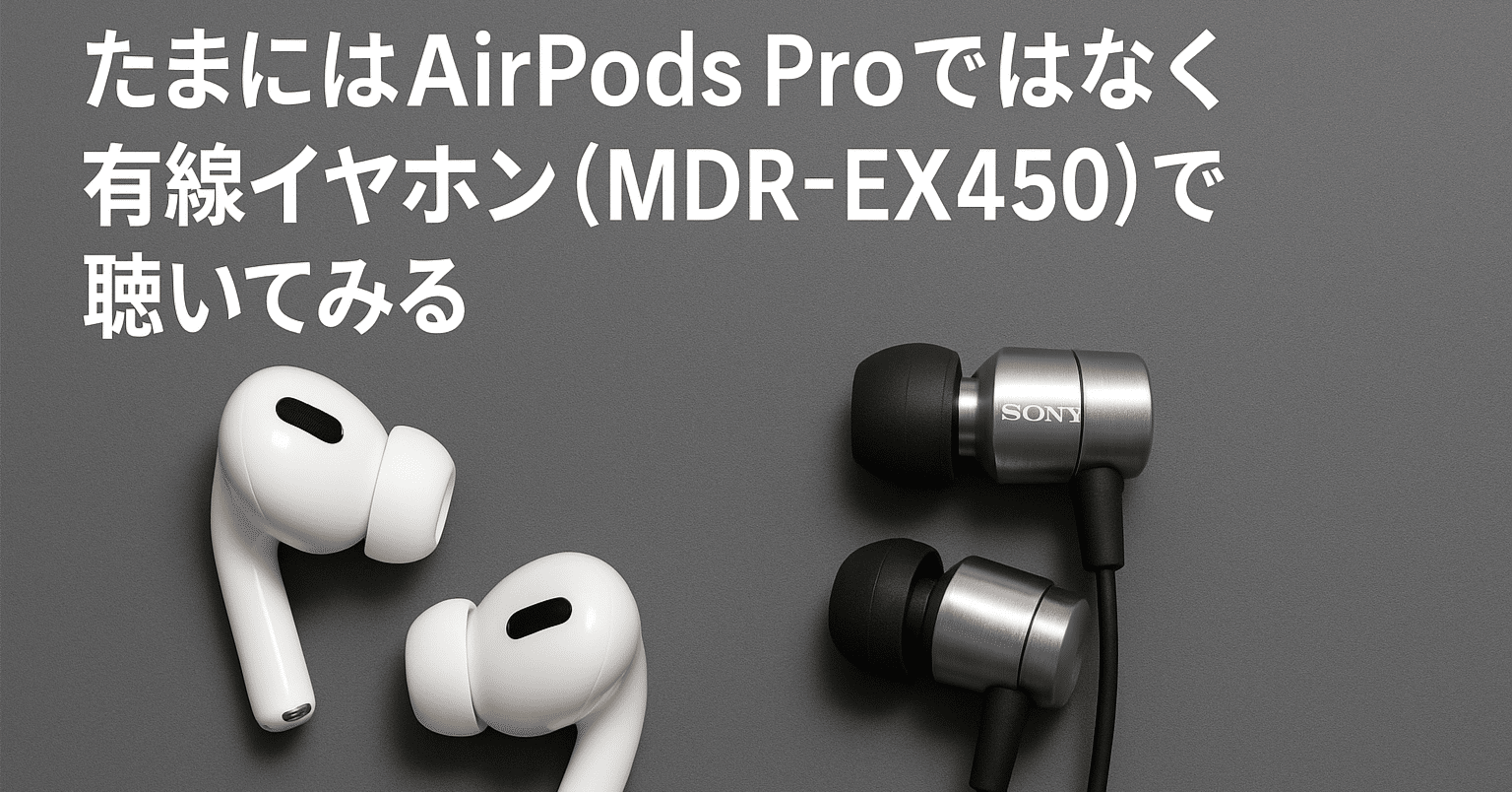 たまにはAirPods Proではなく有線イヤホン（MDR-EX450）で聴いてみる