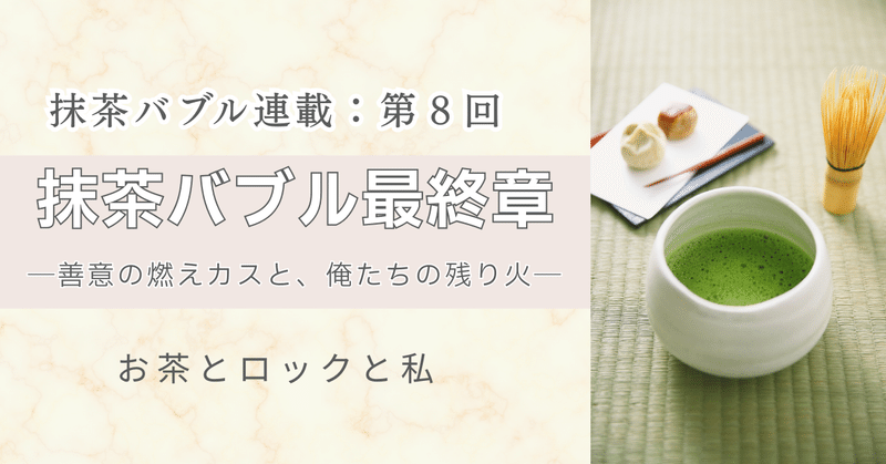 抹茶バブル最終章─善意の燃えカスと、俺たちの残り火─第8回