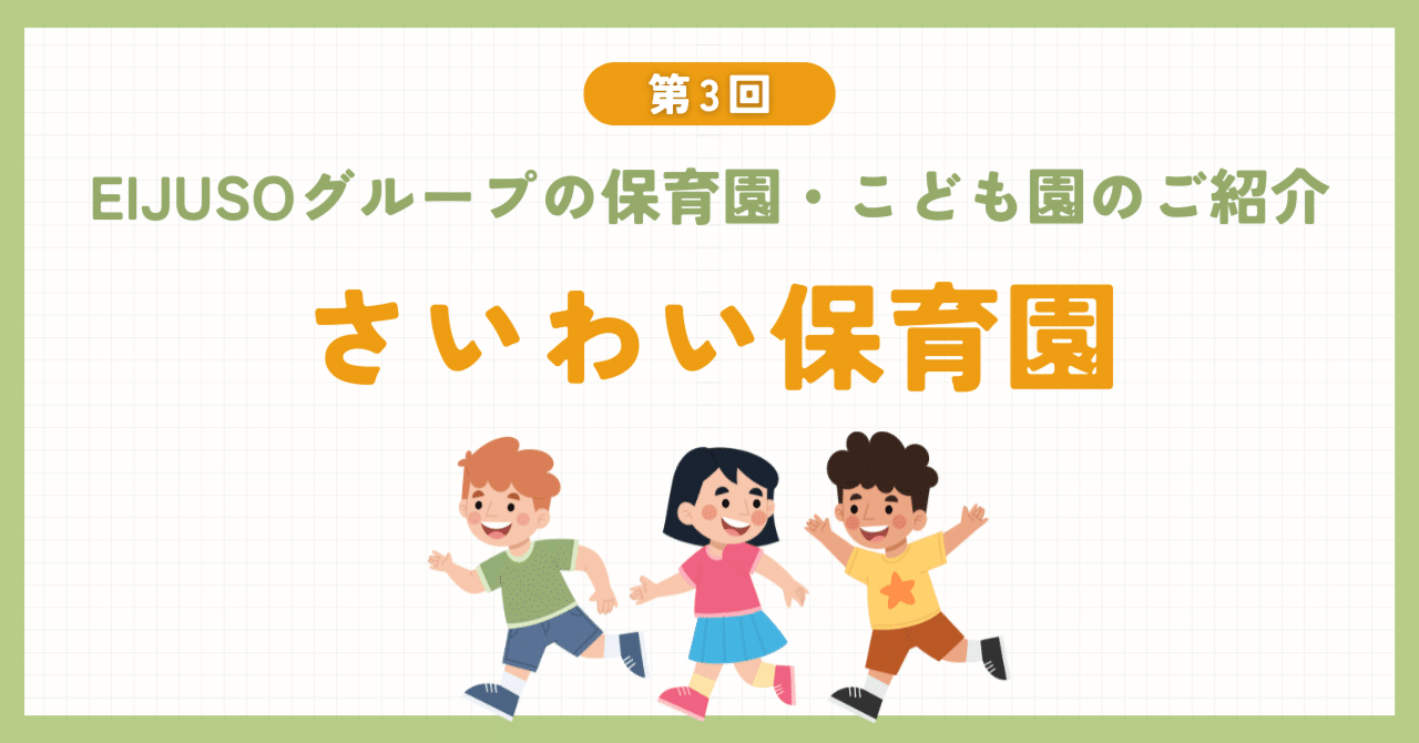 【EIJUSOグループの保育園・こども園を紹介します】第3回 東京都板橋区 さいわい保育園