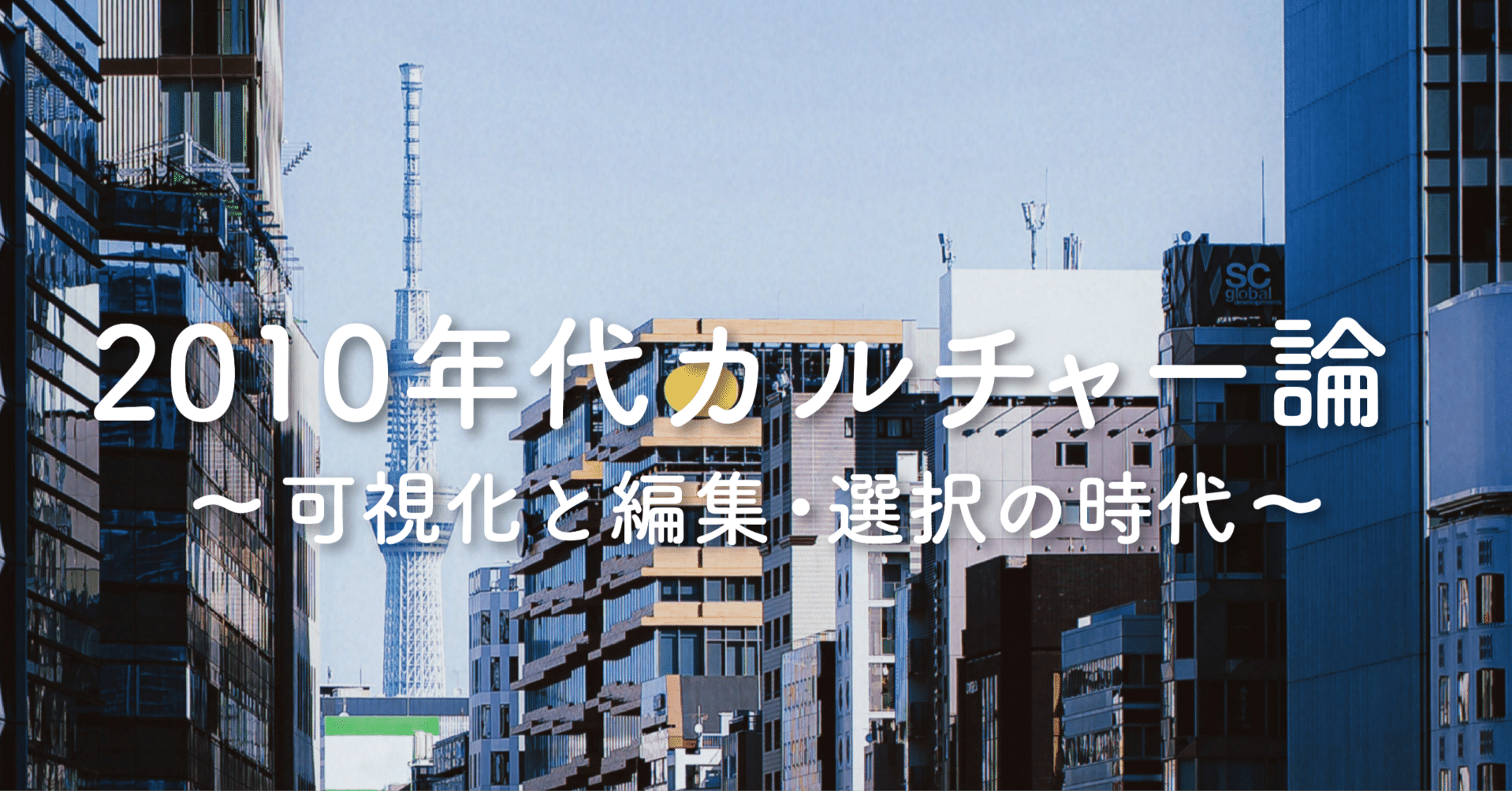 2010年代カルチャー論 〜可視化と編集・選択の時代〜｜ナガサワケンタ
