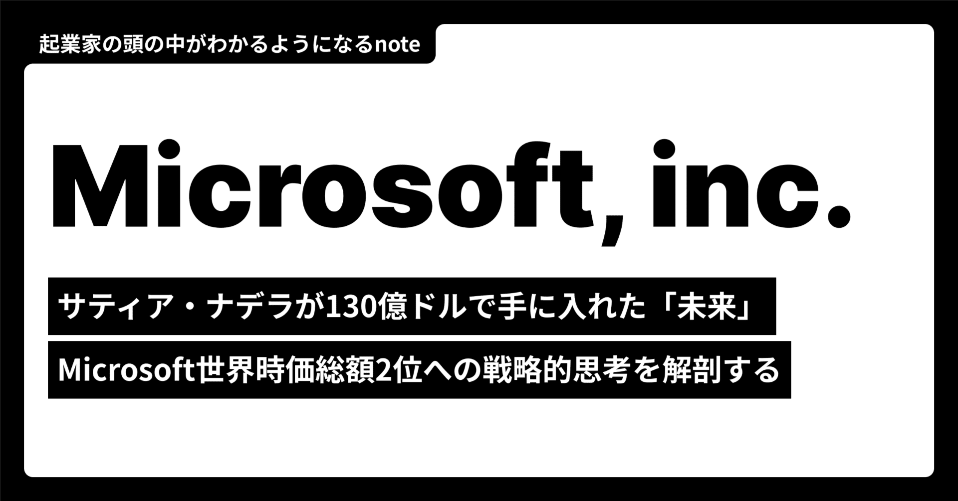 起業家の頭の中から市場を読み解く】サティア・ナデラが130億ドルで手に入れた「未来」-  Microsoft世界時価総額2位への戦略的思考を解剖する｜起業家の頭の中がわかるようになるnote