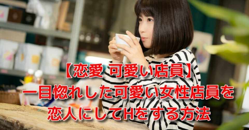 恋愛 可愛い店員 一目惚れした可愛い女性店員を恋人にしてhをする方法 Awake Man 恋愛駆け込み寺 Note