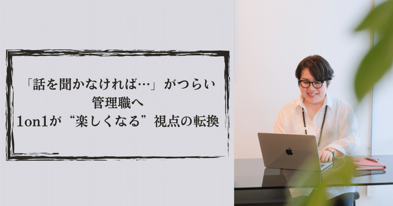 「話を聞かなければ…」がつらい管理職へ|1on1が“楽しくなる”視点の転換