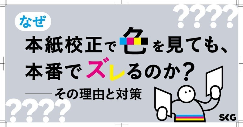 なぜ本紙校正で色を見ても、本番でズレるのか？──その理由と対策