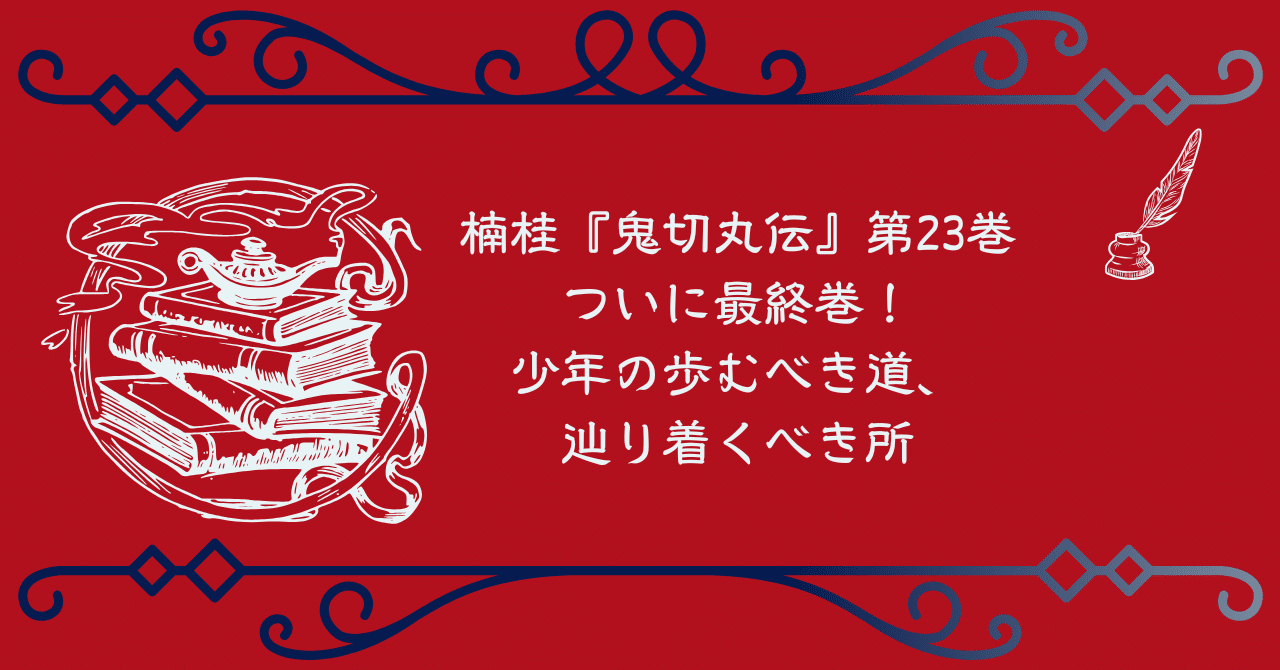 楠桂『鬼切丸伝』第23巻 ついに最終巻！ 少年の歩むべき道、辿り