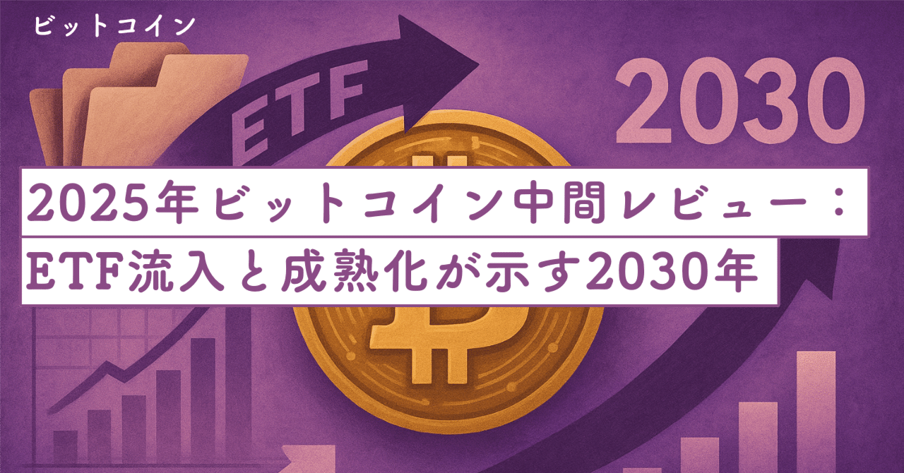 2025年ビットコイン中間レビュー：ETF流入と成熟化が示す2030年への成長シナリオ｜SecondWave