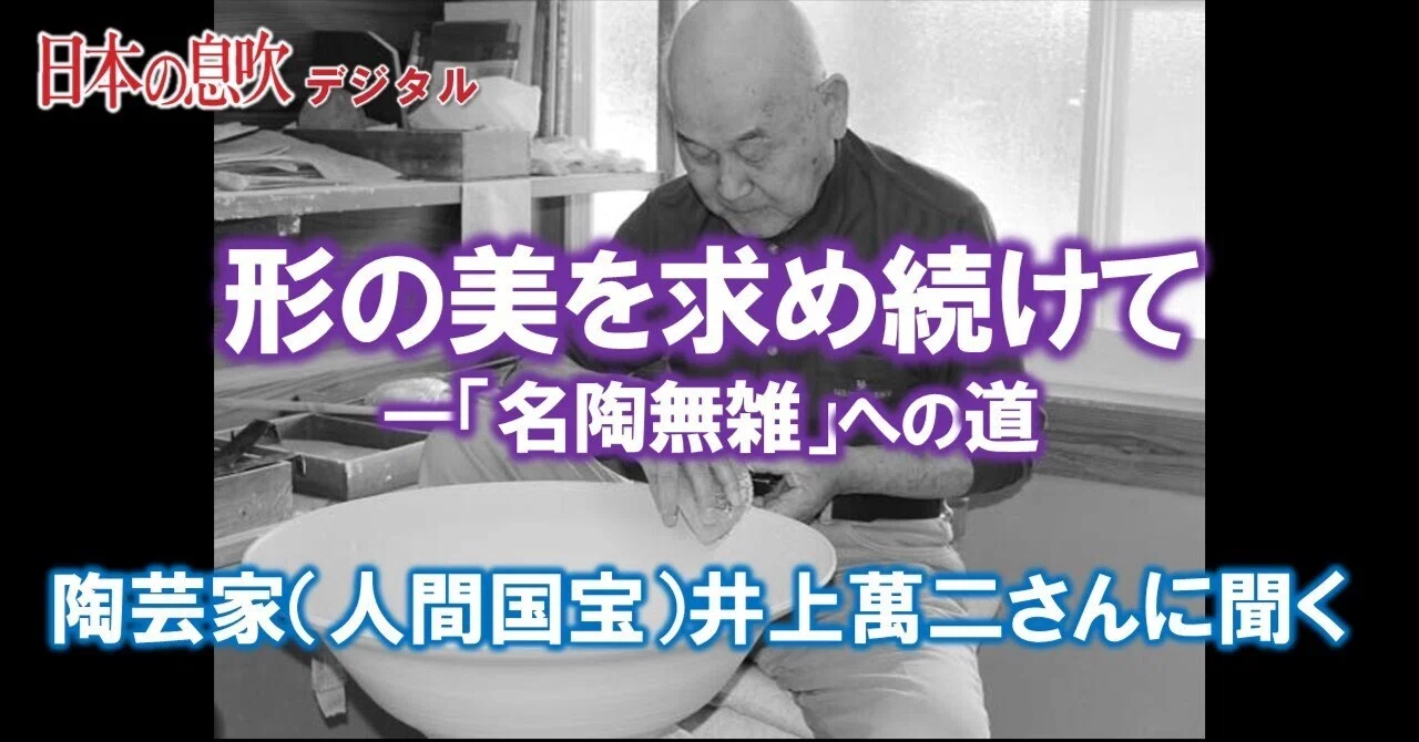 形の美を求め続けて ―「名陶無雑」への道 陶芸家（人間国宝）井上萬二