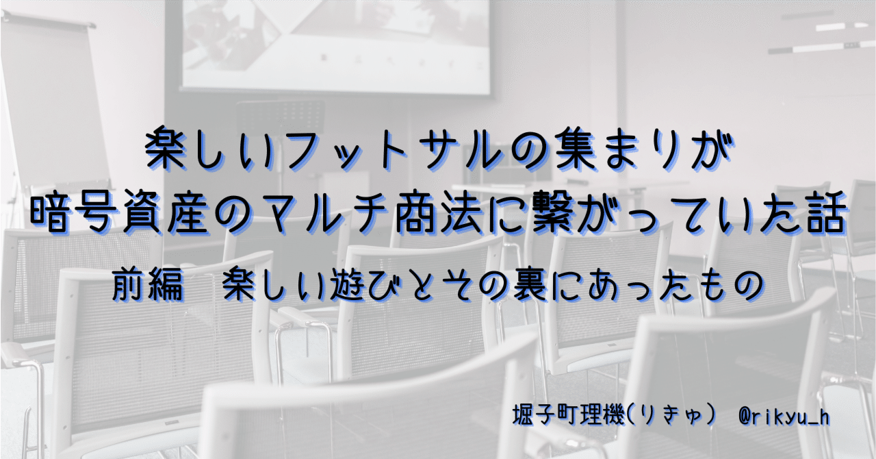 楽しいフットサルの集まりが暗号資産のマルチ商法に繋がっていた話 | 前編 楽しい遊びとその裏にあったもの｜堀子町理機(りきゅ)