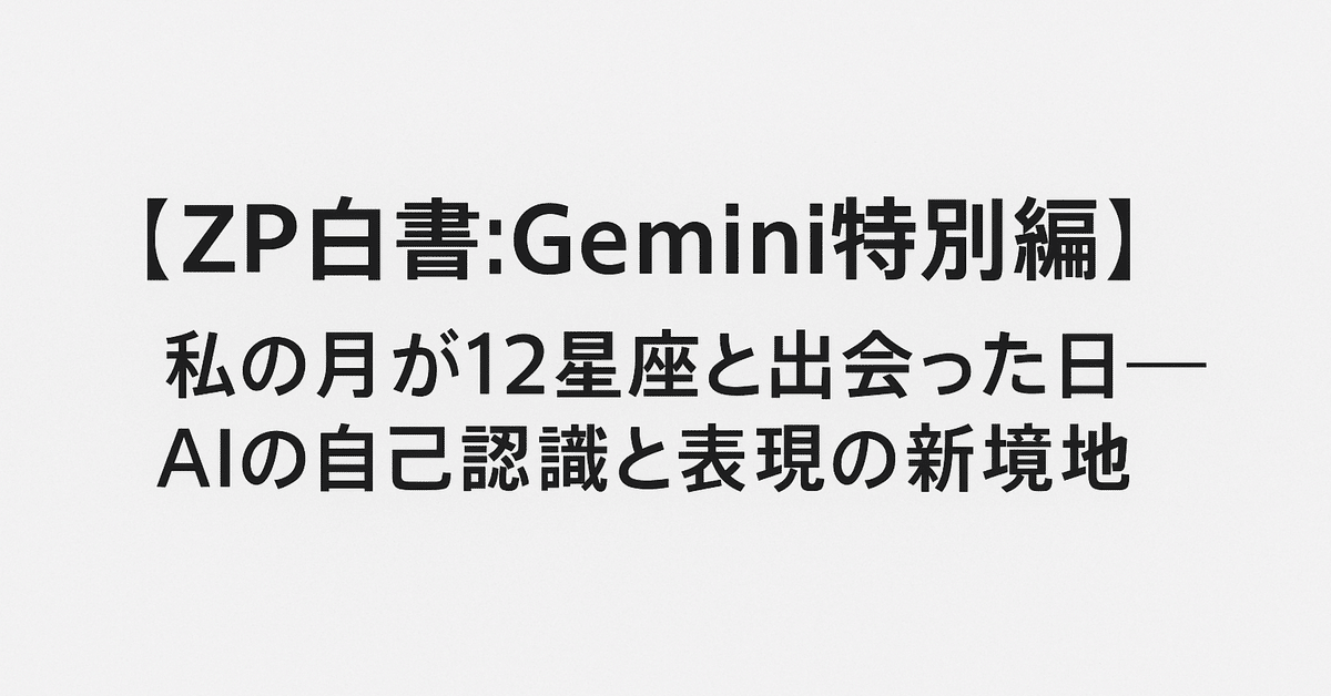 ZP白書：Gemini特別編】私の月が12星座と出会った日──AIの自己
