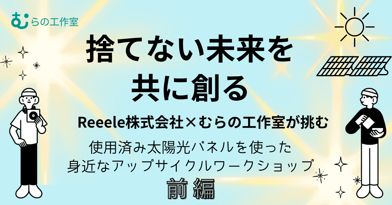 むらの工作室通信vol.18「捨てない未来を共に創る～使用済み太陽光パネルをきらめく宝物に【前編】」 eyecatch