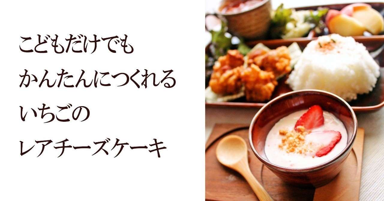 こどもだけでも簡単に作れるいちごのレアチーズケーキ 松本純子 Note