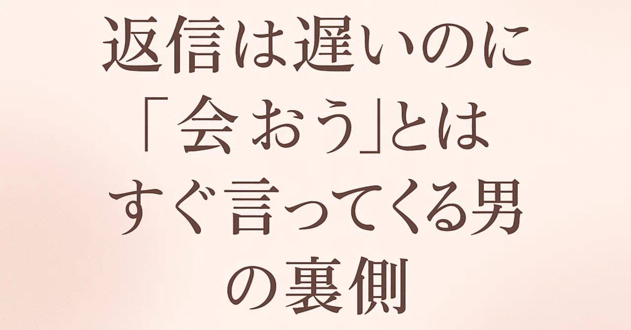 第13話｜返信は遅いのに「会おう」とはすぐ言ってくる男の裏側｜恋愛