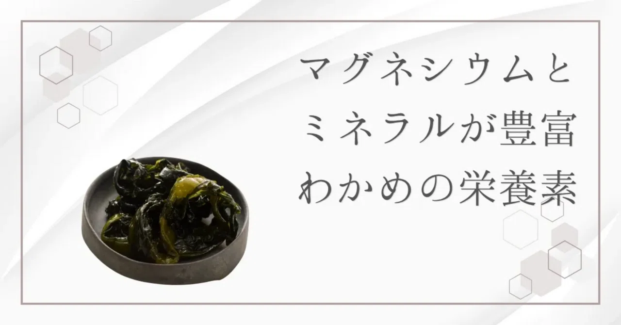 最新｜マグネシウムの補給にはわかめが最適！手軽に始められるミネラル習慣