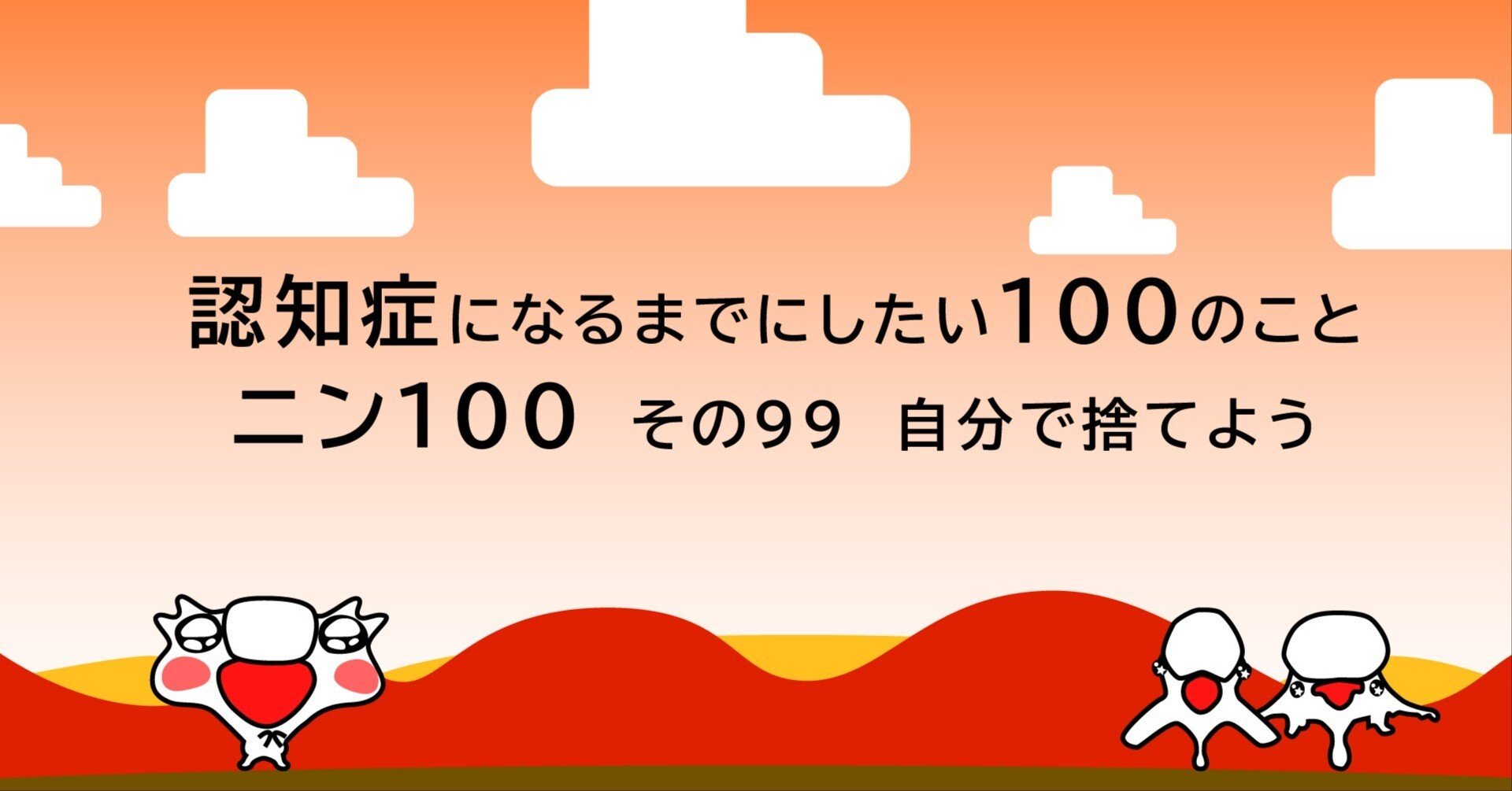 ニン100（99）思い出の品々こそ、自分で捨てよう｜Dragon Ph.D