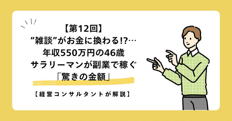 【第12回】“雑談”がお金に換わる!?…年収550万円の46歳サラリーマンが副業で稼ぐ「驚きの金額」【経営コンサルタントが解説】