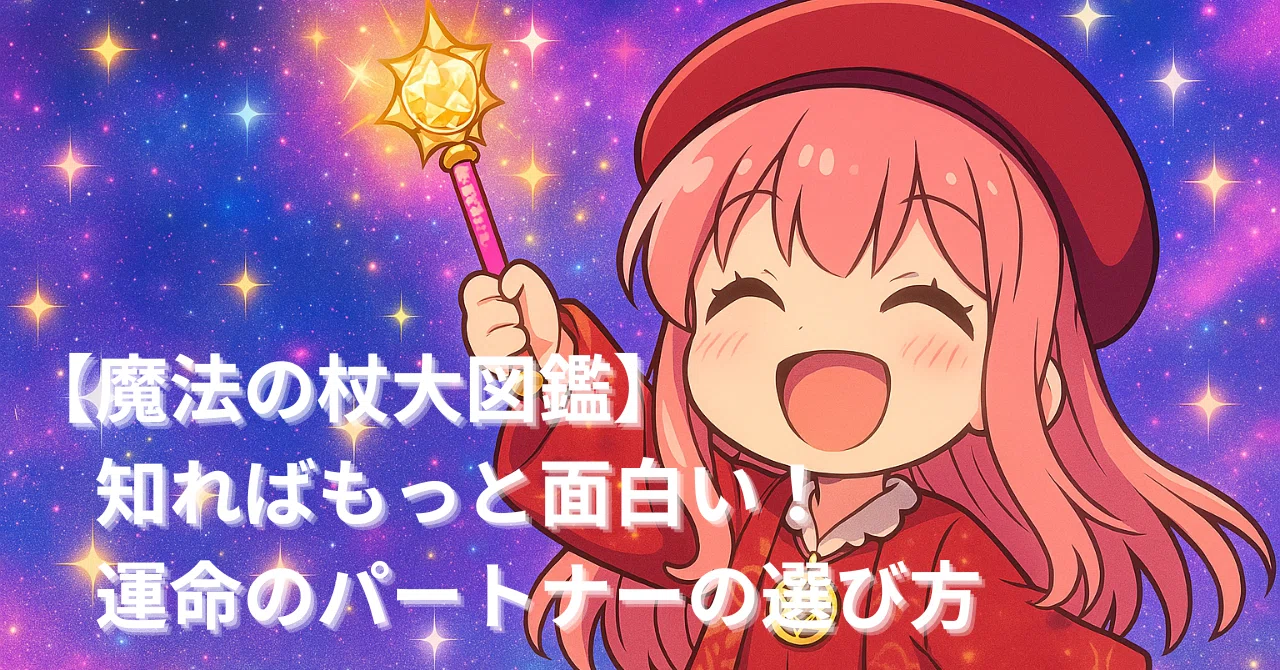 魔法の杖大図鑑】知ればもっと面白い！運命のパートナーの選び方｜プロ 