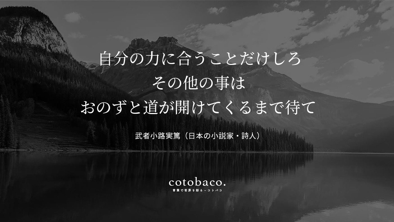 自分の力に合うことだけしろ その他の事は おのずと道が開けてくるまで待て By 武者小路実篤 日本の小説家 詩人 Cotoba Co 180 名言 心に響いた名言 コトバコ 言葉で世界を彩る Note