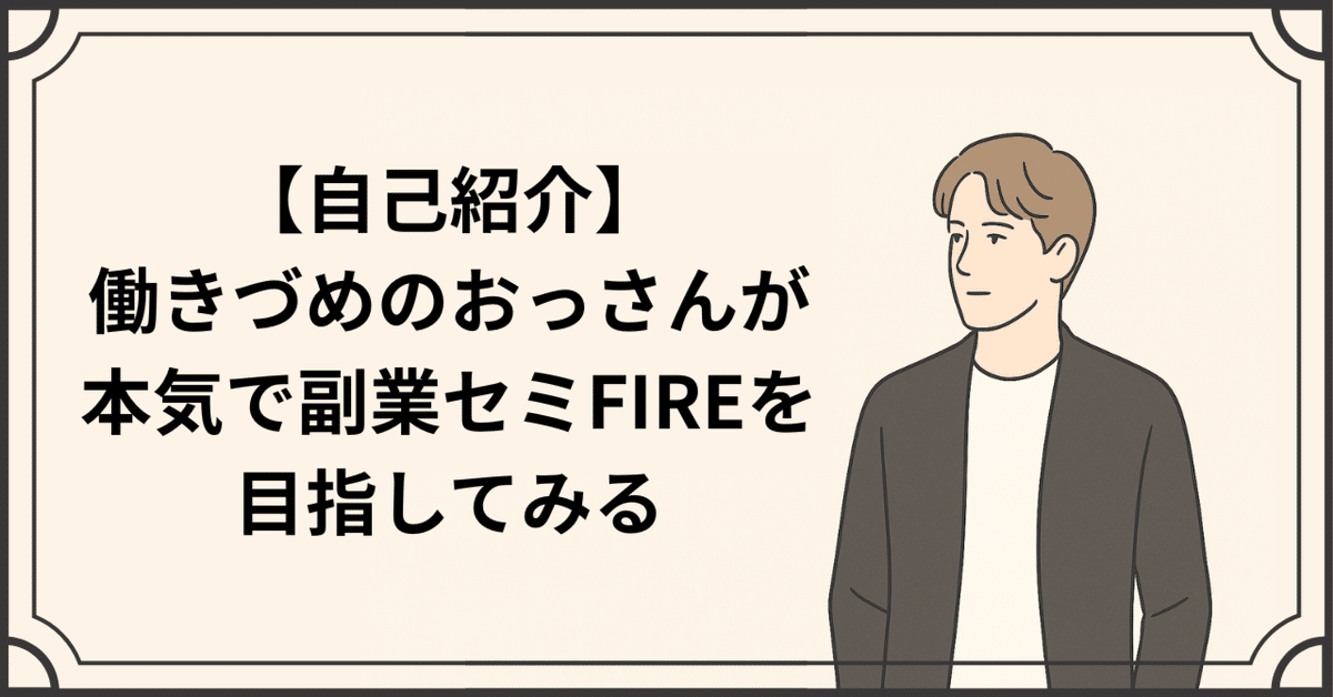 自己紹介】働きづめのおっさんが本気で副業セミFIREを目指して