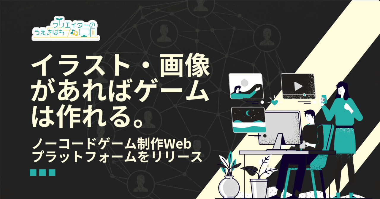 ゲームを作りたいユーザー募集】イラスト・画像を使って簡単ゲーム制作！新感覚のWebアプリを公開します｜株式会社クリエイターのうえきばち